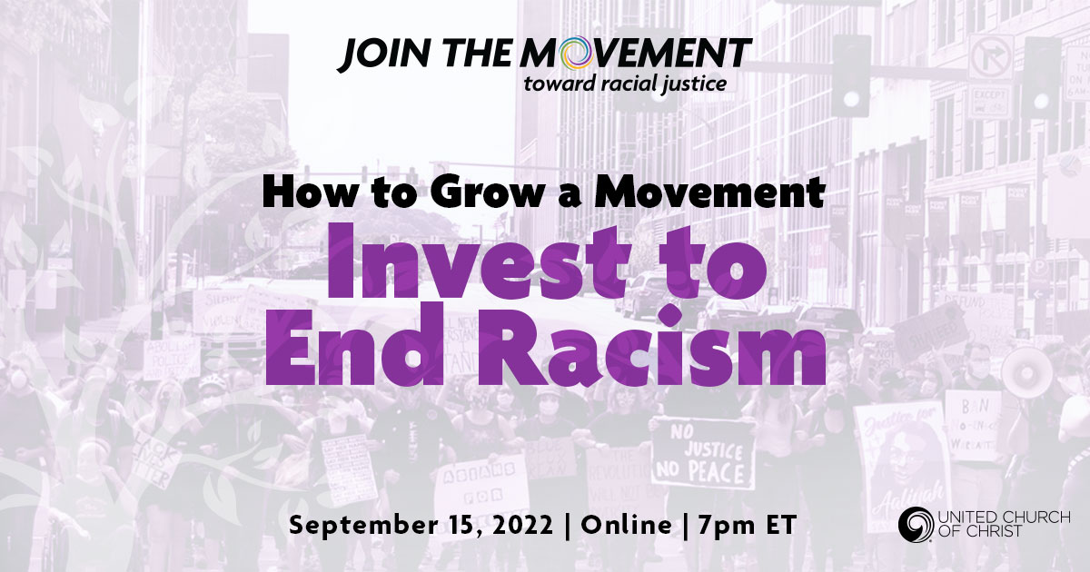 Light image of a protest with the words: How to Grow a Movement: Invest to End Racism. September 15, 2022. Online. 7:00 PM Eastern. Includes the Join the Movement toward racial justice logo.
