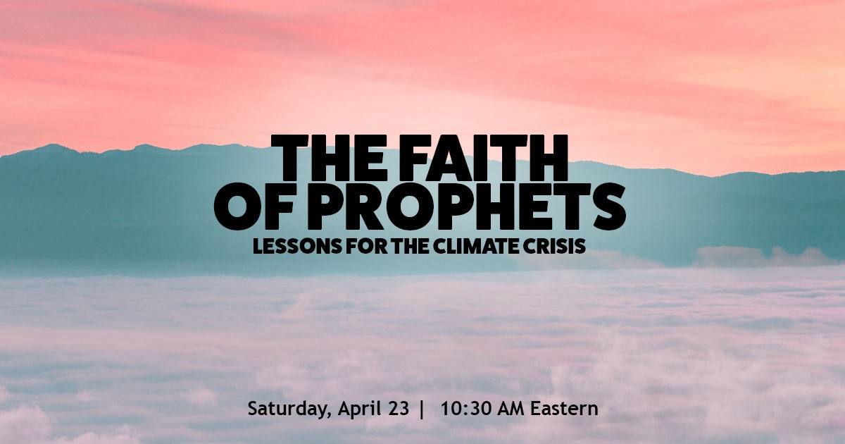 Image of a hazy, red, orange and yellow sky with blue-green silhouette of mountains behind a foamy purple lake. Includes the words, "The Faith of Prophets: Lessons for the Climate Crisis. Saturday, April 23. 10:30 AM ET."